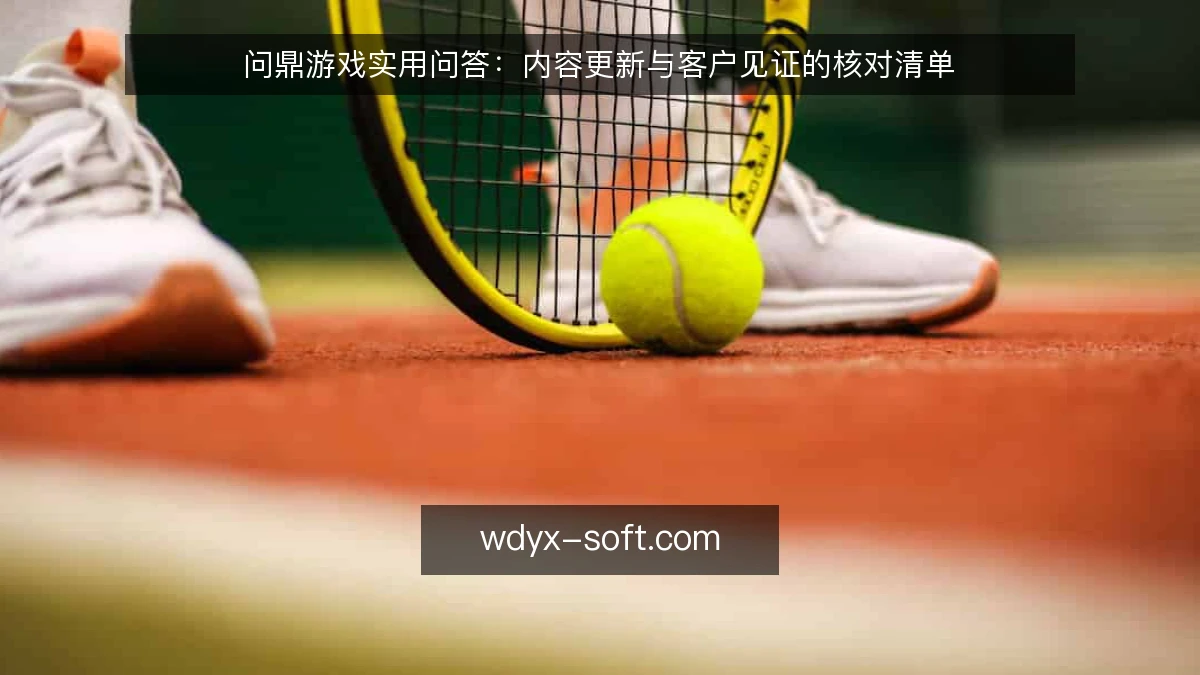 问鼎游戏实用问答：内容更新与客户见证的核对清单