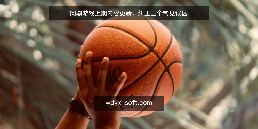 问鼎游戏近期内容更新：纠正三个常见误区 — 近期内容更新中的常见误区 配图