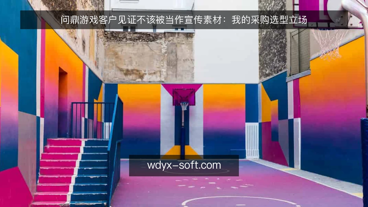 问鼎游戏客户见证不该被当作宣传素材:我的采购选型立场