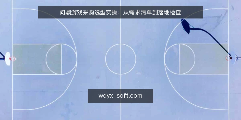 问鼎游戏采购选型实操：从需求清单到落地检查 — 先定义采购需求与评测范围 配图