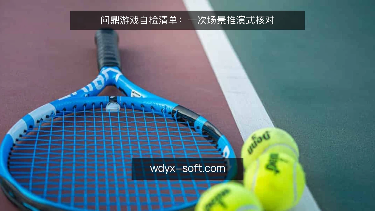 问鼎游戏自检清单:一次场景推演式核对